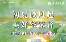 初夏微风起 美好鉴家音 | 隆泰福府5月工程进度家书